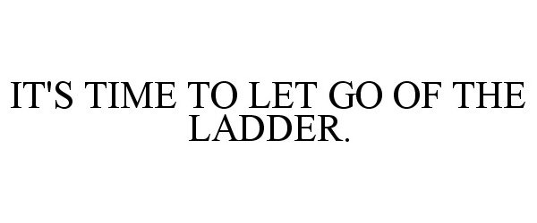  IT'S TIME TO LET GO OF THE LADDER.