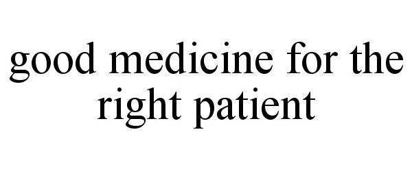  GOOD MEDICINE FOR THE RIGHT PATIENT