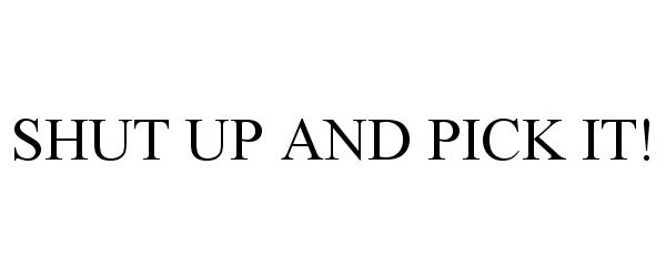 Trademark Logo SHUT UP AND PICK IT!