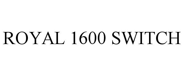  ROYAL 1600 SWITCH