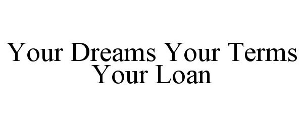  YOUR DREAMS YOUR TERMS YOUR LOAN