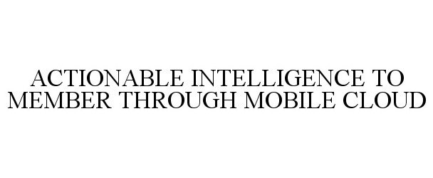  ACTIONABLE INTELLIGENCE TO MEMBER THROUGH MOBILE CLOUD