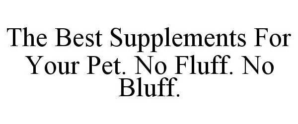  THE BEST SUPPLEMENTS FOR YOUR PET. NO FLUFF. NO BLUFF.