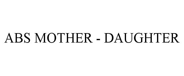 Trademark Logo ABS MOTHER - DAUGHTER