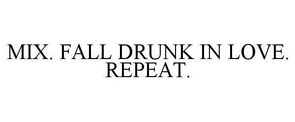  MIX. FALL DRUNK IN LOVE. REPEAT.