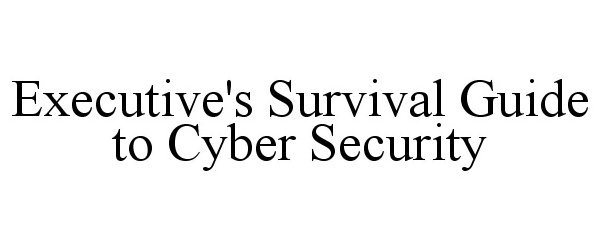  EXECUTIVE'S SURVIVAL GUIDE TO CYBER SECURITY
