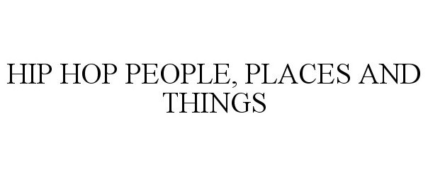  HIP HOP PEOPLE, PLACES AND THINGS