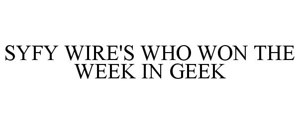  SYFY WIRE'S WHO WON THE WEEK IN GEEK