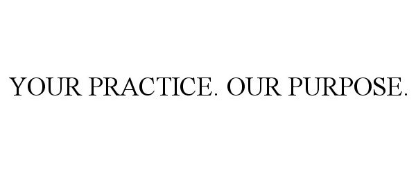  YOUR PRACTICE. OUR PURPOSE.
