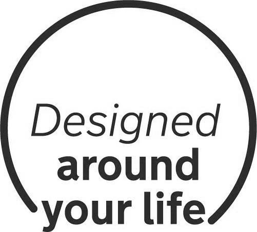  DESIGNED AROUND YOUR LIFE