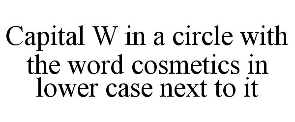  CAPITAL W IN A CIRCLE WITH THE WORD COSMETICS IN LOWER CASE NEXT TO IT