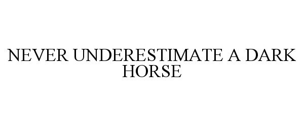  NEVER UNDERESTIMATE A DARK HORSE