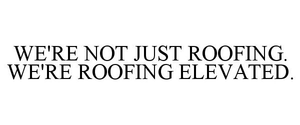  WE'RE NOT JUST ROOFING. WE'RE ROOFING ELEVATED.