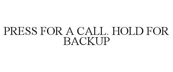  PRESS FOR A CALL. HOLD FOR BACKUP