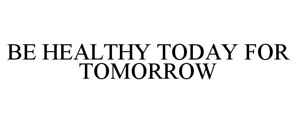  BE HEALTHY TODAY FOR TOMORROW