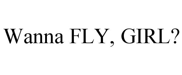 Trademark Logo WANNA FLY, GIRL?