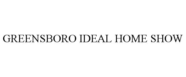 Trademark Logo GREENSBORO IDEAL HOME SHOW