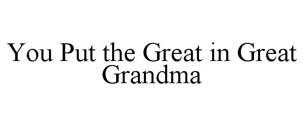  YOU PUT THE GREAT IN GREAT GRANDMA