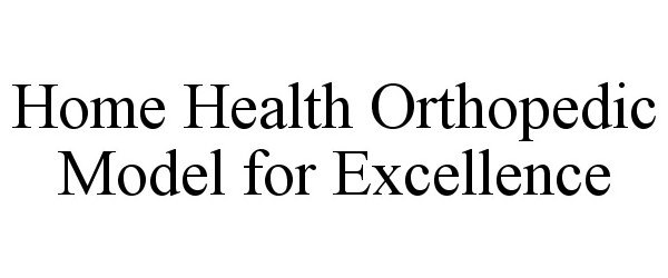 Trademark Logo HOME HEALTH ORTHOPEDIC MODEL FOR EXCELLENCE