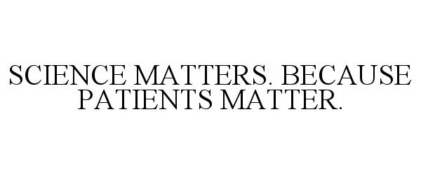  SCIENCE MATTERS. BECAUSE PATIENTS MATTER.