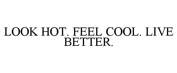  LOOK HOT. FEEL COOL. LIVE BETTER.