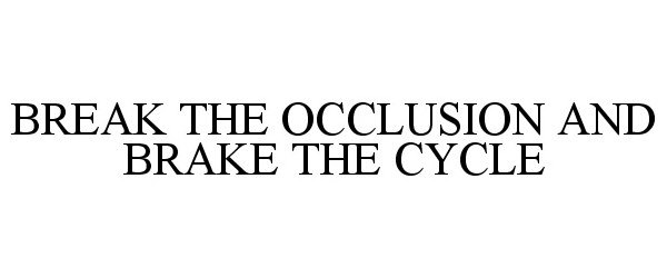  BREAK THE OCCLUSION AND BRAKE THE CYCLE