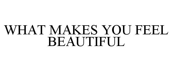  WHAT MAKES YOU FEEL BEAUTIFUL