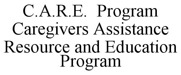  C.A.R.E. PROGRAM CAREGIVER ASSISTANCE RESOURCES AND EDUCATION PROGRAM