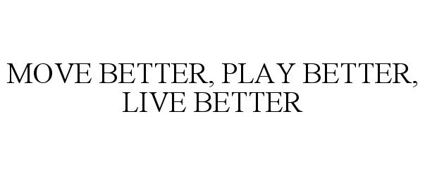  MOVE BETTER, PLAY BETTER, LIVE BETTER