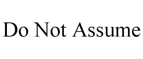  DO NOT ASSUME