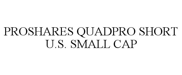  PROSHARES QUADPRO SHORT U.S. SMALL CAP