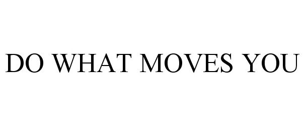 Trademark Logo DO WHAT MOVES YOU