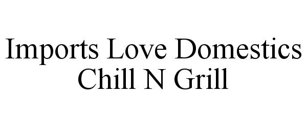  IMPORTS LOVE DOMESTICS CHILL N GRILL