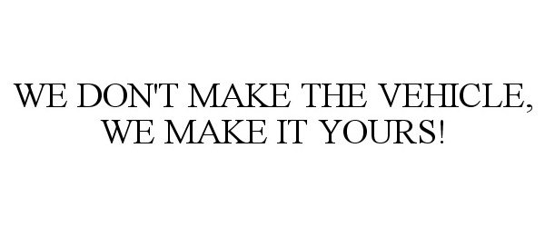  WE DON'T MAKE THE VEHICLE, WE MAKE IT YOURS!