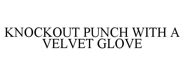  KNOCKOUT PUNCH WITH A VELVET GLOVE