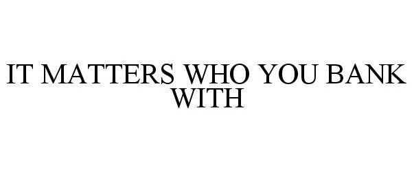  IT MATTERS WHO YOU BANK WITH