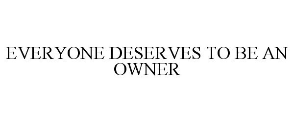  EVERYONE DESERVES TO BE AN OWNER