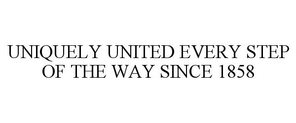  UNIQUELY UNITED EVERY STEP OF THE WAY SINCE 1858