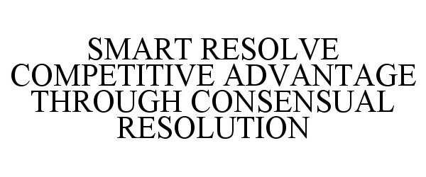  SMART RESOLVE COMPETITIVE ADVANTAGE THROUGH CONSENSUAL RESOLUTION