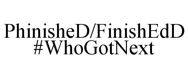 Trademark Logo PHINISHED/FINISHEDD #WHOGOTNEXT