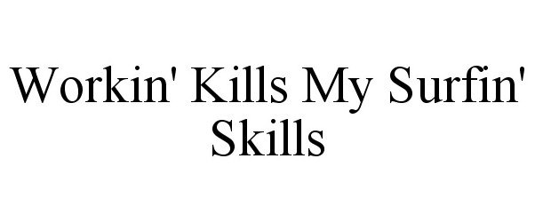 Trademark Logo WORKIN' KILLS MY SURFIN' SKILLS