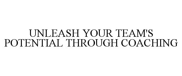 Trademark Logo UNLEASH YOUR TEAM'S POTENTIAL THROUGH COACHING