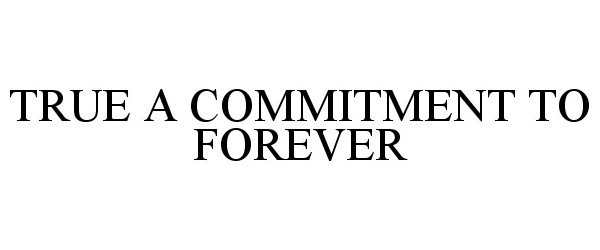  TRUE A COMMITMENT TO FOREVER