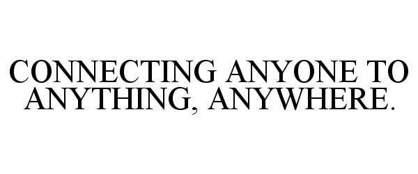 Trademark Logo CONNECTING ANYONE TO ANYTHING, ANYWHERE.