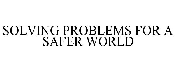 Trademark Logo SOLVING PROBLEMS FOR A SAFER WORLD