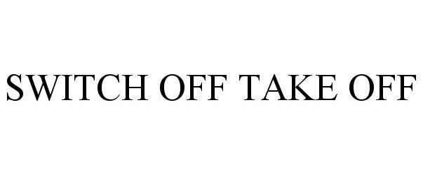 Trademark Logo SWITCH OFF TAKE OFF