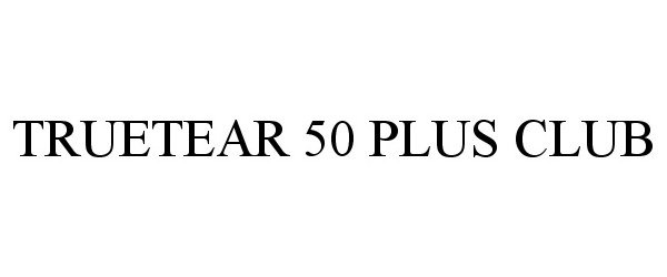 Trademark Logo TRUETEAR 50 PLUS CLUB