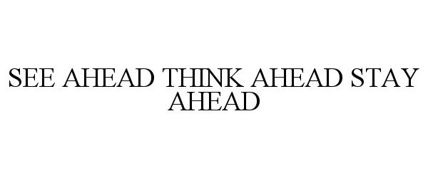  SEE AHEAD THINK AHEAD STAY AHEAD