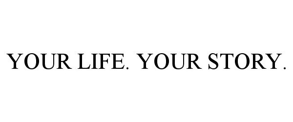  YOUR LIFE. YOUR STORY.