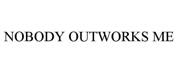  NOBODY OUTWORKS ME